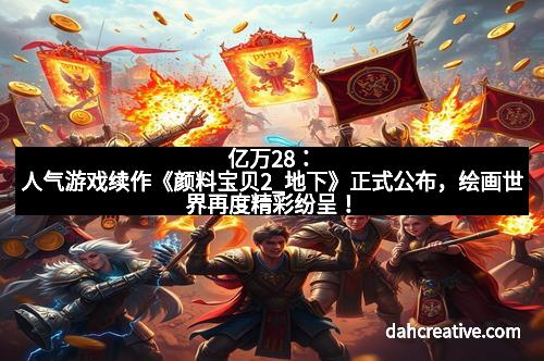 亿万28：人气游戏续作《颜料宝贝2_地下》正式公布，绘画世界再度精彩纷呈！