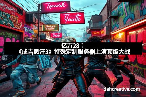 亿万28：《成吉思汗3》特殊定制服务器上演顶级大战