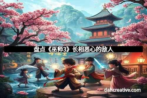 盘点《巫师3》长相恶心的敌人