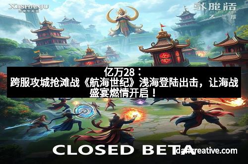 亿万28：跨服攻城抢滩战《航海世纪》浅海登陆出击，让海战盛宴燃情开启！