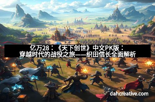 亿万28：《天下创世》中文PK版：穿越时代的战役之旅——织田信长全面解析